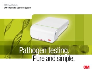 3M Food Safety
3M™
Molecular Detection System
Pure and simple.
Pathogen testing.
 