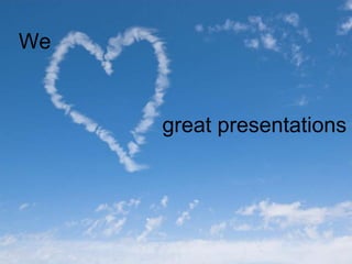 great presentations
We
 