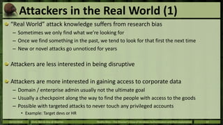 Attackers in the Real World (1) 
“Real World” attack knowledge suffers from research bias 
– Sometimes we only find what w...