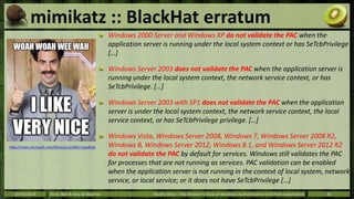 mimikatz :: BlackHat erratum 
Windows 2000 Server and Windows XP do not validate the PAC when the 
application server is r...