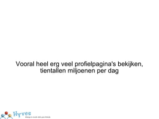 Vooral heel erg veel profielpagina's bekijken, tientallen miljoenen per dag 