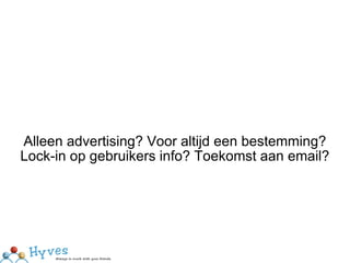 Alleen advertising? Voor altijd een bestemming? Lock-in op gebruikers info? Toekomst aan email? 