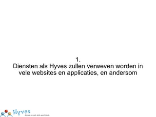 1. Diensten als Hyves zullen verweven worden in vele websites en applicaties, en andersom 