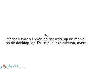 4. Mensen zullen Hyven op het web, op de mobiel, op de desktop, op TV, in publieke ruimten, overal 
