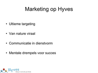 Marketing op Hyves Ultieme targeting Van nature viraal Communicatie in dienstvorm Mentale drempels voor succes 