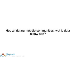 Hoe zit dat nu met die communities, wat is daar nieuw aan? 