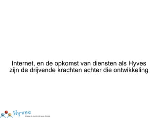 Internet, en de opkomst van diensten als Hyves zijn de drijvende krachten achter die ontwikkeling 