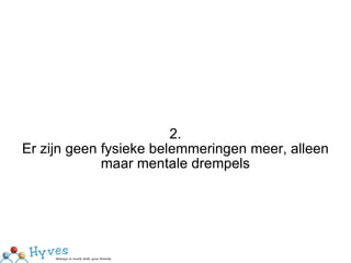 2. Er zijn geen fysieke belemmeringen meer, alleen maar mentale drempels 