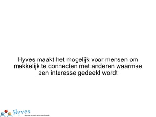 Hyves maakt het mogelijk voor mensen om makkelijk te connecten met anderen waarmee een interesse gedeeld wordt 