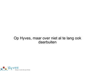 Op Hyves, maar over niet al te lang ook daarbuiten 