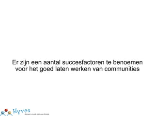 Er zijn een aantal succesfactoren te benoemen voor het goed laten werken van communities 