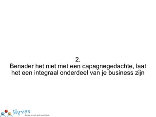 2. Benader het niet met een capagnegedachte, laat het een integraal onderdeel van je business zijn 