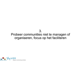 3. Probeer communities niet te managen of organiseren, focus op het faciliteren 