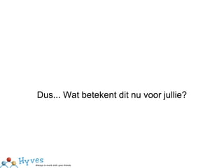 Dus... Wat betekent dit nu voor jullie? 