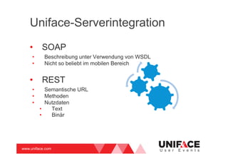 www.uniface.com U s e r E v e n t s
Uniface-Serverintegration
• SOAP
• Beschreibung unter Verwendung von WSDL
• Nicht so beliebt im mobilen Bereich
• REST
• Semantische URL
• Methoden
• Nutzdaten
• Text
• Binär
 