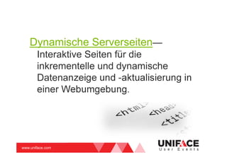 www.uniface.com U s e r E v e n t s
Dynamische Serverseiten—
Interaktive Seiten für die
inkrementelle und dynamische
Datenanzeige und -aktualisierung in
einer Webumgebung.
 