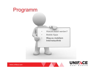 www.uniface.com U s e r E v e n t s
Programm
• Warum mobil werden?
• Mobile Apps
• Weg zu mobilem
Internetauftritt
 