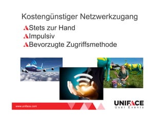 www.uniface.com U s e r E v e n t s
Kostengünstiger Netzwerkzugang
Stets zur Hand
Impulsiv
Bevorzugte Zugriffsmethode
 