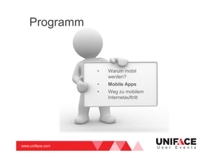 www.uniface.com U s e r E v e n t s
Programm
• Warum mobil
werden?
• Mobile Apps
• Weg zu mobilem
Internetauftritt
 
