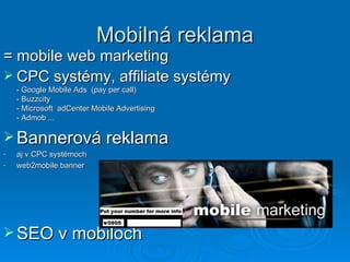 Mobilná reklama = mobile web marketing CPC systémy, affiliate systémy - Google Mobile Ads  (pay per call) - Buzzcity  -  Microsoft  adCenter Mobile Advertising - Admob ... Bannerová reklama aj v CPC systémoch web2mobile banner SEO v mobiloch 