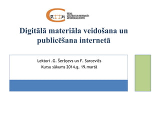 Lektori .G. Šeršņevs un F. Sarcevičs
Kursu sākums 2014.g. 19.martā
Digitālā materiāla veidošana un
publicēšana internetā
 