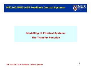 ME2142/ME2142E Feedback Control Systems
1
Modelling of Physical Systems
The Transfer Function
Modelling of Physical Systems
The Transfer Function
ME2142/ME2142E Feedback Control SystemsME2142/ME2142E Feedback Control Systems
 