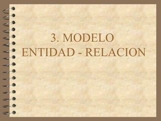 3. MODELO
ENTIDAD - RELACION
 