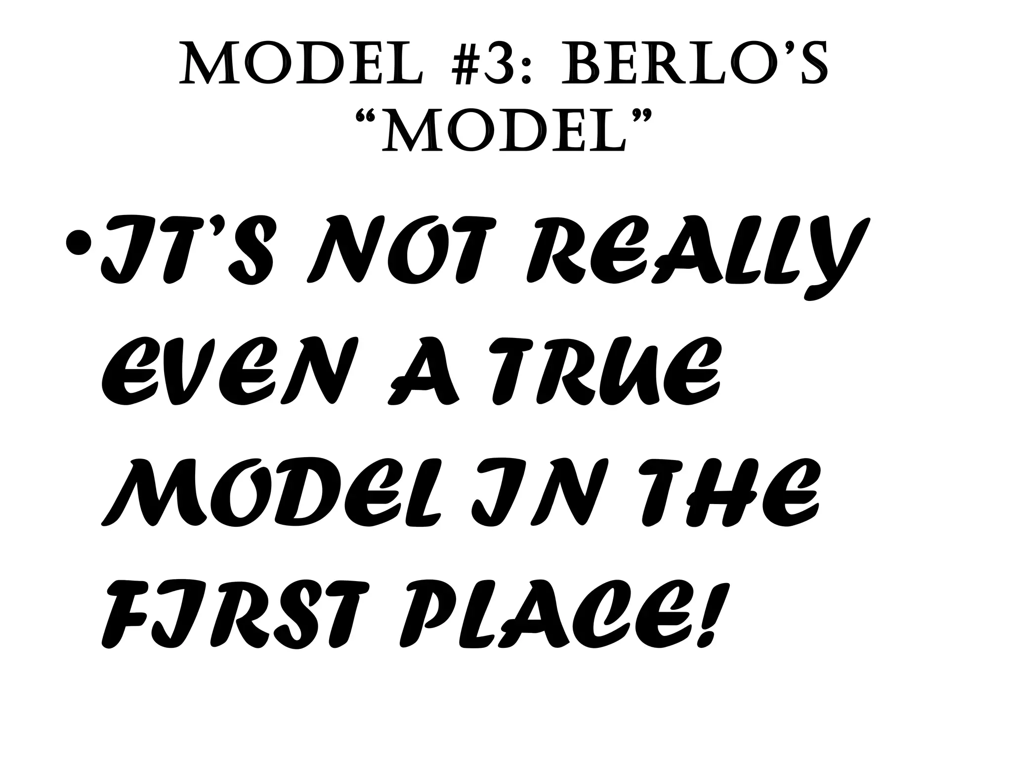 MODEL #3: BERLO’S “MODEL” IT’S NOT REALLY EVEN A TRUE MODEL IN THE FIRST PLACE! 
