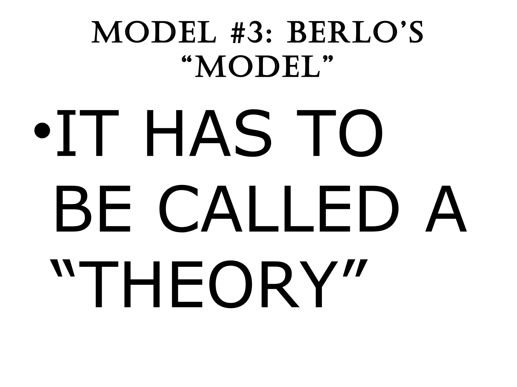 MODEL #3: BERLO’S “MODEL” IT HAS TO BE CALLED A “THEORY” 
