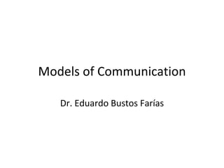 Models of Communication Dr. Eduardo Bustos Farías 