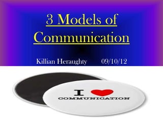 3 Models of
Communication
Killian Heraughty   09/10/12




                               1
 