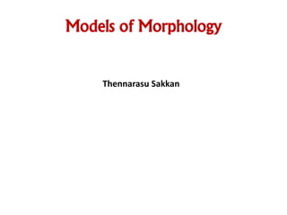 Models of Morphology
Thennarasu Sakkan
 