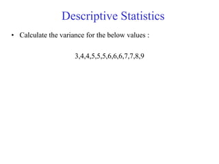 Descriptive Statistics
• Calculate the variance for the below values :
3,4,4,5,5,5,6,6,6,7,7,8,9
 