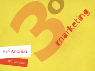 marketing
3º Módulo
Profº Andréia
ETEC. Taubaté
 