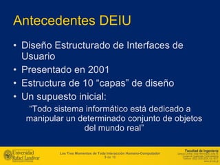 Antecedentes DEIU <ul><li>Diseño Estructurado de Interfaces de Usuario </li></ul><ul><li>Presentado en 2001 </li></ul><ul>...