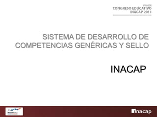 INACAP
SISTEMA DE DESARROLLO DE
COMPETENCIAS GENÉRICAS Y SELLO
 