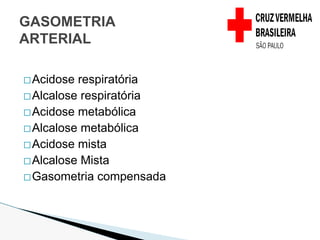 �Acidose respiratória
�Alcalose respiratória
�Acidose metabólica
�Alcalose metabólica
�Acidose mista
�Alcalose Mista
�Gasometria compensada
GASOMETRIA
ARTERIAL
 