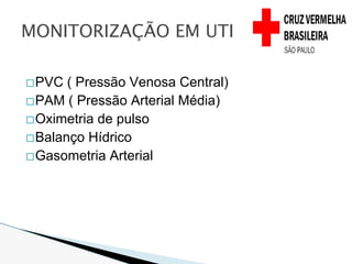 �PVC ( Pressão Venosa Central)
�PAM ( Pressão Arterial Média)
�Oximetria de pulso
�Balanço Hídrico
�Gasometria Arterial
MONITORIZAÇÃO EM UTI
 
