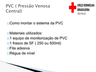 �Como montar o sistema da PVC
�Materiais utilizados:
�1 equipo de monitorização de PVC
�1 frasco de SF ( 250 ou 500ml)
�Fita adesiva
�Régua de nível
PVC ( Pressão Venosa
Central)
 