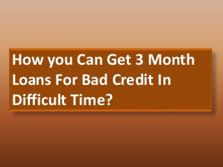 How you Can Get 3 Month
Loans For Bad Credit In
Difficult Time?
 