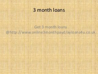 3 month loans
Get 3 month loans
@http://www.online3monthpayd/ayloans4u.co.uk
 