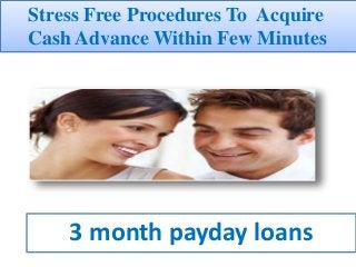 3 month payday loans
Stress Free Procedures To Acquire
Cash Advance Within Few Minutes
 