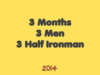 3 Months
3 Men
3 Half Ironman
2014
 