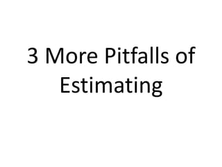 3 More Pitfalls of
Estimating
 