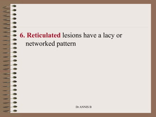 6. Reticulated lesions have a lacy or
networked pattern
Dr ANNIS B
 