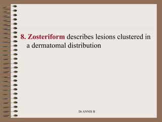 8. Zosteriform describes lesions clustered in
a dermatomal distribution
Dr ANNIS B
 