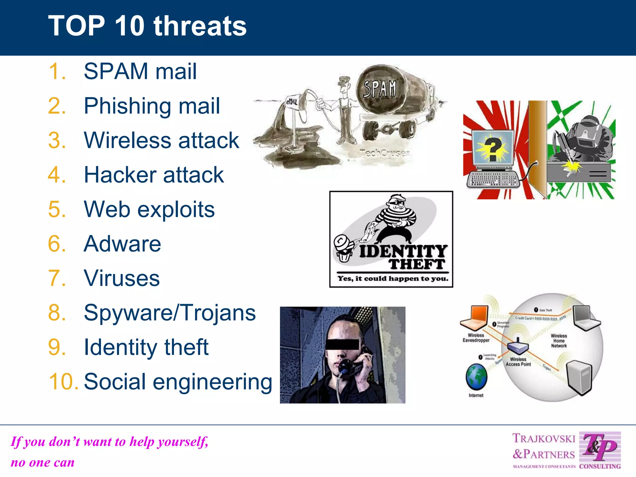 TOP 10 threats SPAM mail  Phishing mail  Wireless attack Hacker attack  Web exploits  Adware Viruses  Spyware/Trojans Identity theft Social engineering 