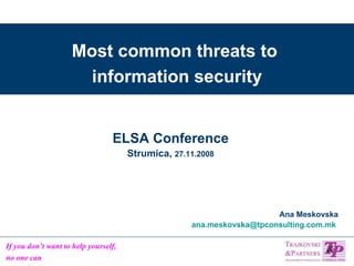 Most common threats to  information security Ana Meskovska [email_address]   ELSA Conference Strumica,  27.11.2008 