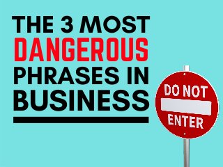 THE 3 MOST
PHRASES IN
DANGEROUS
BUSINESS
 