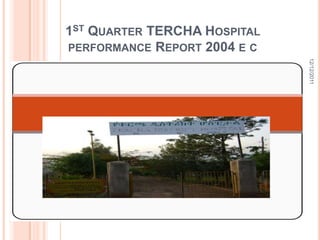 1ST QUARTER TERCHA HOSPITAL
PERFORMANCE REPORT 2004 E C




                              12/12/2011
  Nov,26 ,2011
 